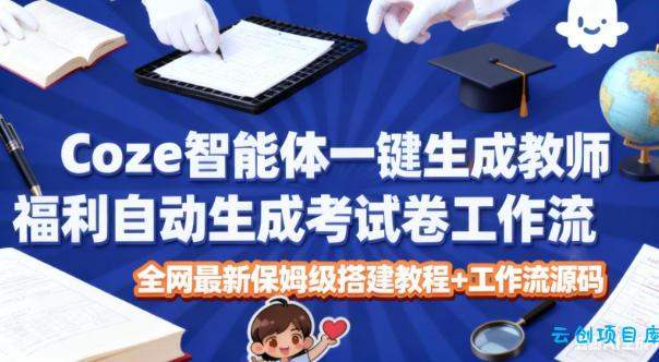 Coze智能体一键生成教师福利自动生成考试试卷工作流，全网最新保姆级搭建教程+工作流源码-云创项目库