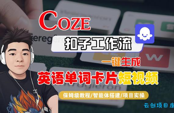 Coze扣子智能体工作流一键生成“英语单词卡片“短视频，全流程保姆级教学-云创项目库