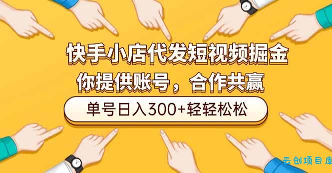 快手小店代发短视频掘金,你只提供账号,全程我们代运营,单号日入300+轻轻松松-云创项目库
