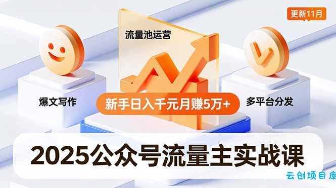 2025公众号流量主实战课,爆文写作、流量池运营、多平台分发,新手日入千元月赚5万+更新11月-云创项目库