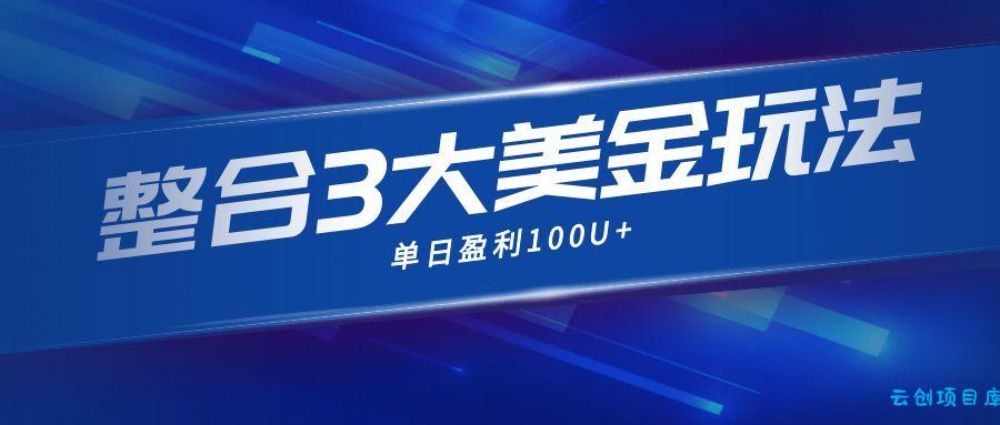 整合现在市面上的3种美金赚钱玩法,3种模式。单日产值·100U+-云创项目库