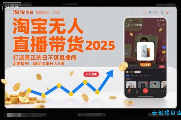 淘宝无人直播带货2025蓝海项目,打造真正的日不落直播间,无需值守,稳定出单日入5张-云创项目库