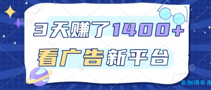 3天賺了1.4k,看广告新平台,单机一天50+,推广收益更高【揭秘】-云创项目库