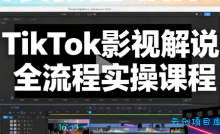凌帧·TikTok影视解说全流程实操-云创项目库