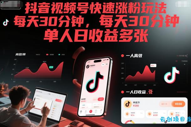 抖音视频号快速涨粉玩法,每天30分钟,单人日收益多张-云创项目库