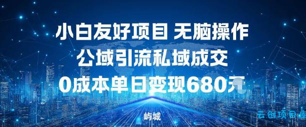 小白友好项目,无脑操作,公域引流私域成交,0成本单日变现680米-云创项目库