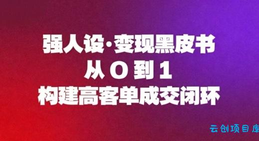 强人设变现黑皮书:从0到1构建高客单成交闭环-云创项目库