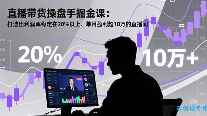 直播带货操盘手掘金课:打造出利润率稳定在20%以上、单月盈利超10万的直播间-云创项目库