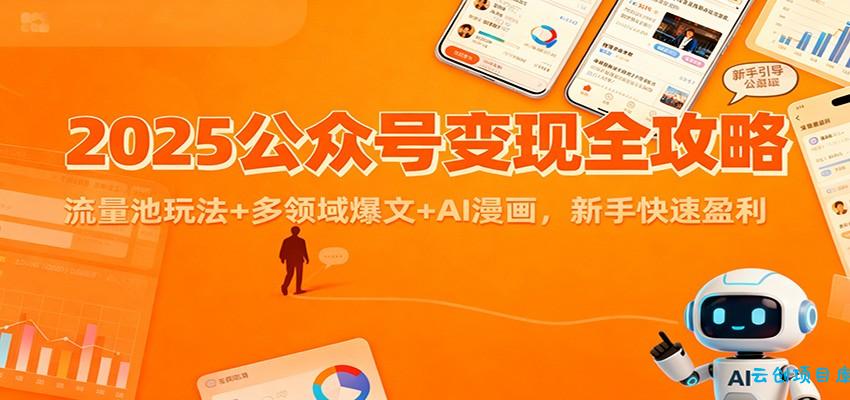 2025公众号变现全攻略：流量池玩法+多领域爆文+AI漫画，新手快速盈利-云创项目库