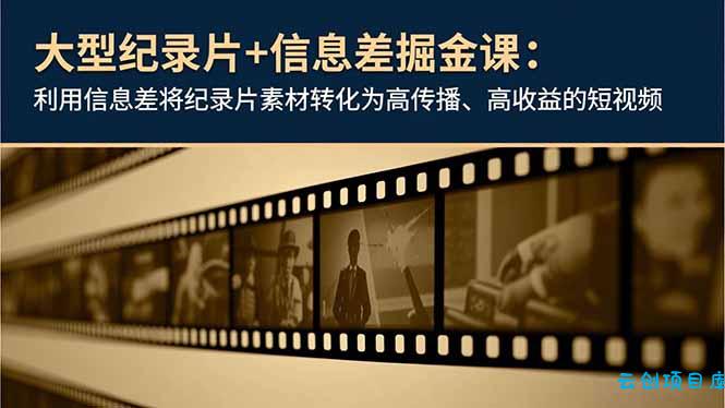 大型纪录片+信息差掘金课:利用信息差将纪录片素材转化为高传播、高收益的短视频-云创项目库