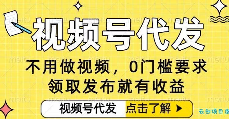 0门槛视频号代发项目,无需剪辑无需做视频,发布就有收益,任务没有上限,小白轻松日入5张【揭秘】-云创项目库