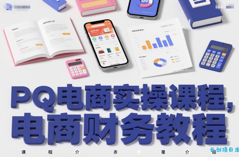 PQ电商实操课程,电商财务教程-云创项目库