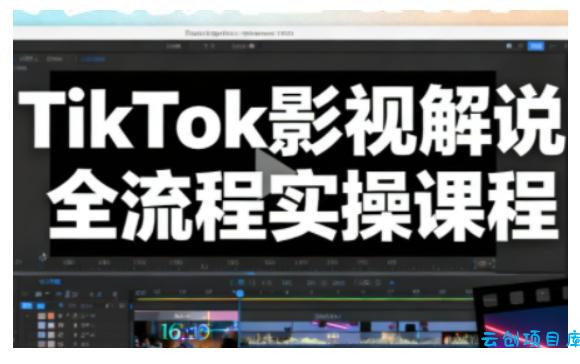 TikTok影视解说全流程实操，手把手教你打造TK爆款解说视频-云创项目库
