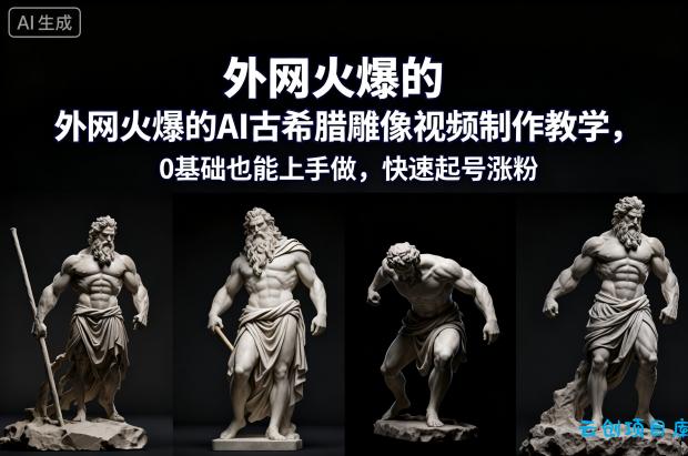 外网火爆的AI古希腊雕像视频制作教学,0基础也能上手做,快速起号涨粉-云创项目库