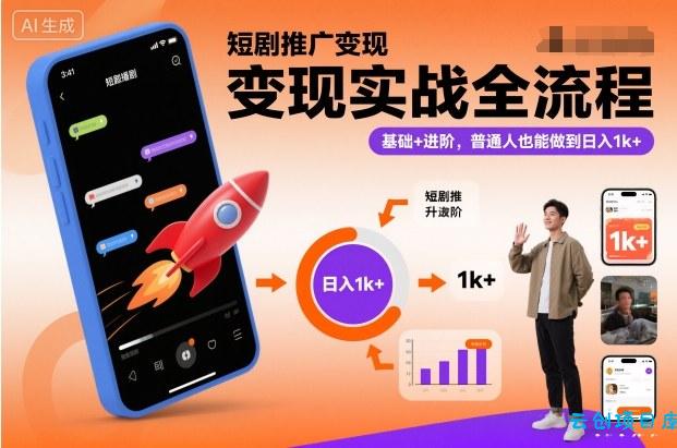 短剧推广变现实战全流程，基础+进阶，普通人也能做到日入1k+-云创项目库