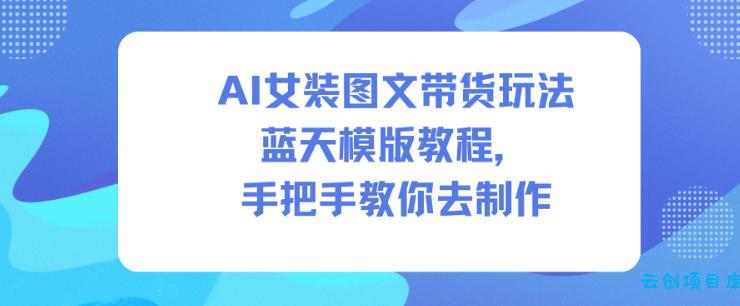 AI女装图文带货玩法蓝天模版教程,手把手教你去制作-云创项目库