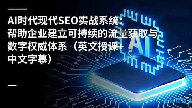 AI时代现代SEO实战系统:帮助企业建立可持续的流量获取与数字权威体系(英文授课+中文字幕-云创项目库