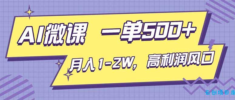 AI视频微课,一单500+,月入1-2W,高利润风口,告别换项目!-云创项目库