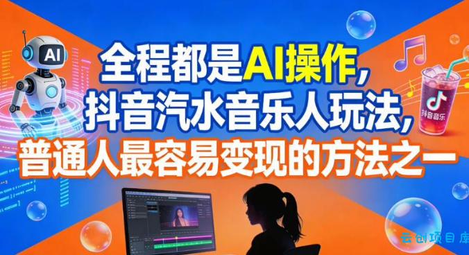 全程都是AI操作,抖音汽水音乐人玩法,普通人最容易变现的方法之一-云创项目库