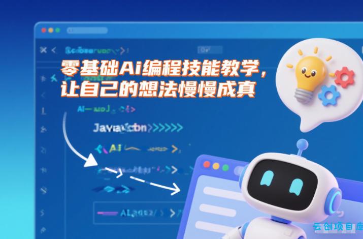 零基础Ai编程技能教学,让自己的想法慢慢成真-云创项目库
