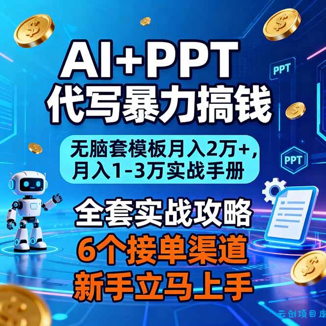 AI+PPT代写暴力搞钱:无脑套模板月入2万+,月入1-3万实战手册-云创项目库