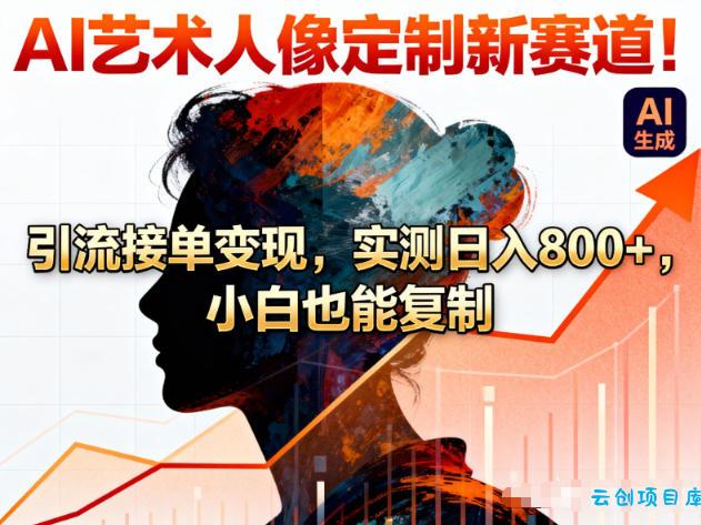 AI艺术人像定制新赛道!引流接单变现,实测日入8张+,小白也能复制-云创项目库