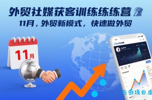 外贸社媒获客训练营11月,外贸新模式,快速做外贸-云创项目库
