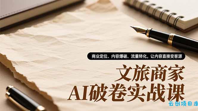 文旅商家AI破卷实战课,商业定位、内容爆破、流量转化,让内容直接变客源-云创项目库