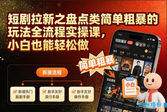 短剧拉新之盘点类简单粗暴的玩法全流程实操课,小白也能轻松做-云创项目库