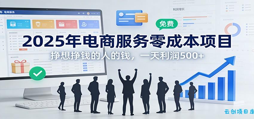 2025年电商服务零成本项目,挣想挣钱的人的钱,一天利润500+-云创项目库