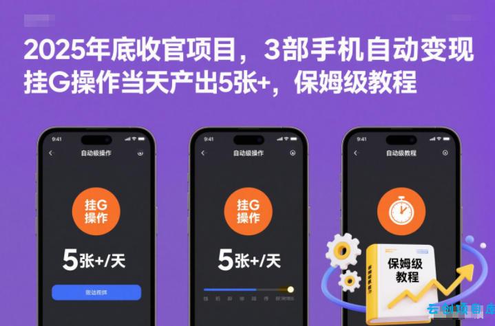 2025年底收官项目,3部手机自动变现,挂G操作当天产出5张+,保姆级教程【揭秘】-云创项目库