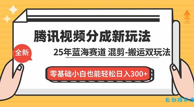 腾讯视频分成计划最新教程:25年蓝海赛道,混剪、搬运双玩法,零基础小白也能轻松日入300+-云创项目库