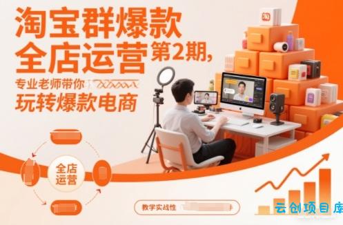 淘宝群爆款全店运营第2期,专业老师带你玩转爆款电商-云创项目库
