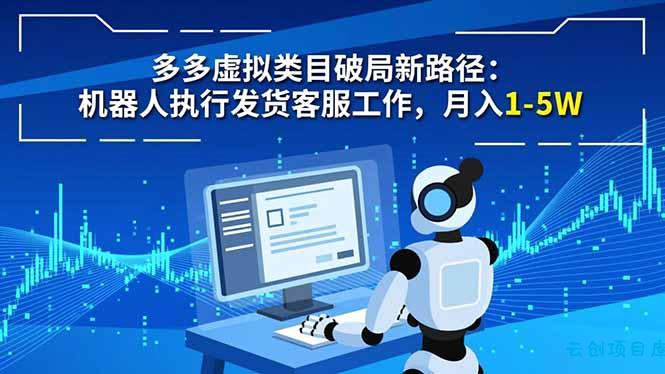 多多虚拟类目破局新路径：机器人执行发货客服工作，月入 1-5W-云创项目库