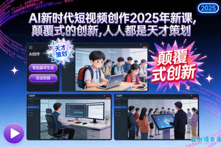 AI新时代短视频创作2025年新课,颠覆式的创新,人人都是天才策划-云创项目库