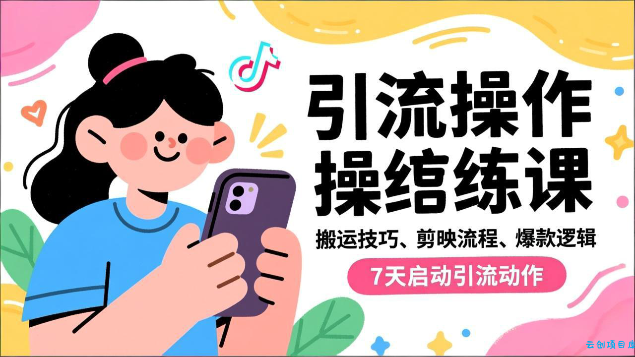 抖音引流实操跟练课，搬运技巧、剪映流程、爆款逻辑，7天启动引流动作-云创项目库