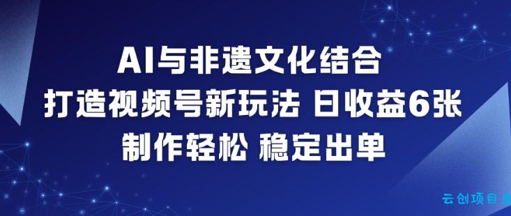 AI与非遗文化结合,打造视频号新玩法,日收益6张,制作轻松,稳定出单-云创项目库