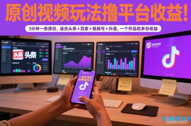 原创视频玩法撸平台收益,3分钟一条原创,适合头条+百家+视频号+抖音,一个作品吃多份收益-云创项目库