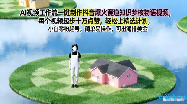 AI视频工作流一键制作抖音爆火赛道知识梦核物语视频,每个视频起步10W点赞,轻松上精选计划-云创项目库
