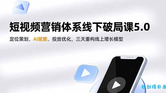 短视频营销体系线下破局课5.0,定位策划、AI赋能、投放优化,三天重构线上增长模型-云创项目库