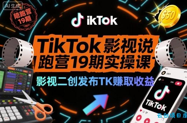 TikTok影视解说陪跑营19期实操课，影视二创发布TK賺取收益，万播收益50美金(更新)-云创项目库
