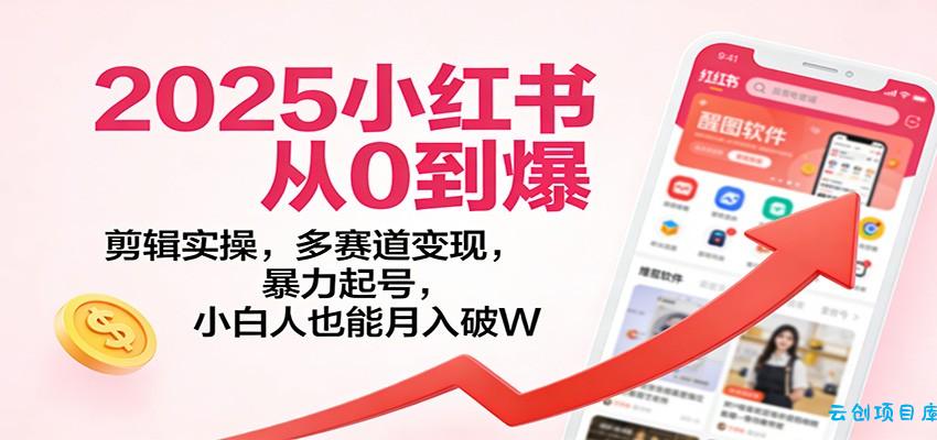 2025小红书从0到爆:剪辑实操,多赛道变现,暴力起号,零基础也能月入破W-云创项目库