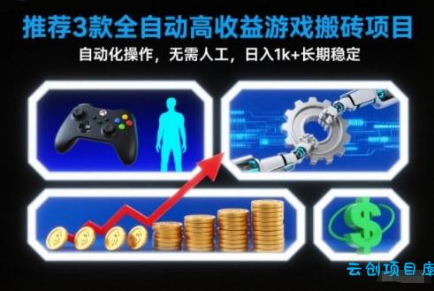 【推荐】3款全自动高收益游戏搬砖项目,自动化操作,无需人工,日入1k+,长期稳定【揭秘】-云创项目库