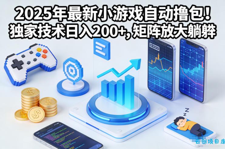 2025年最新小游戏自动撸包！独家技术日入2张+，矩阵放大躺賺【揭秘】-云创项目库