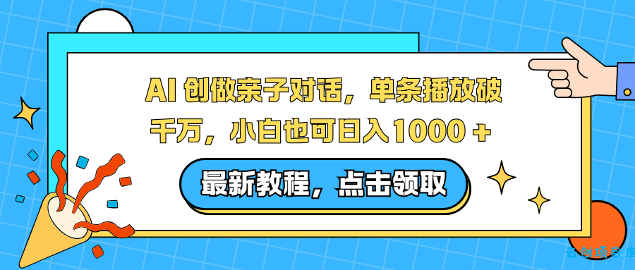 AI 创做亲子对话，单条播放破千万，小白也可日入1000 +-云创项目库