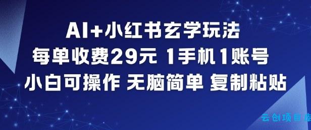 AI+小红书玄学玩法,每单收费29米,1手机1账号,小白可操作,无脑简单复制粘贴-云创项目库