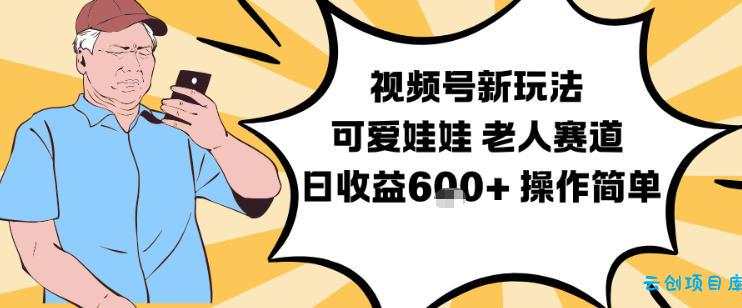 视频号新玩法,可爱娃娃视频制作教学,老人赛道,日收益6张+操作简单-云创项目库