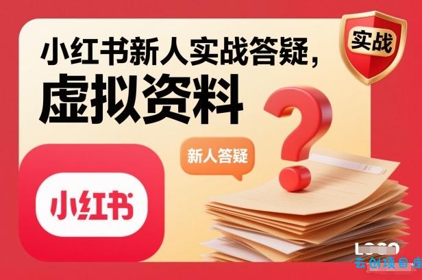小红书新人实战答疑，小红书虚拟资料项目实战答疑-云创项目库