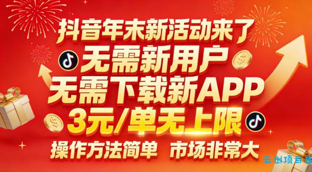抖音年末新活动来了，无需新用户，无需下载新APP，3米每单无上限，操作方法简单，市场非常大-云创项目库