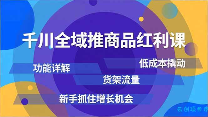 千川全域推商品红利课，功能详解、低成本撬动、货架流量，新手抓住增长机会-云创项目库